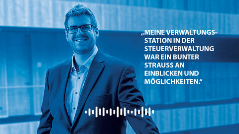 Hören Sie sich unsere Podcast Folge mit Herrn Reuter an. Auf dem Bild ist Herr Reuter mit folgendem Spruch abgebildet:""Meine Verwaltungsstation in der Steuerverwaltung war ein bunter Strauß an Einblicken und Möglichkeiten."